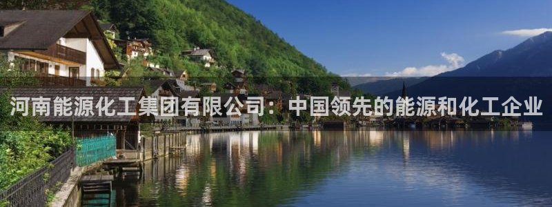 球盟会头号玩家：河南能源化工集团有限公司：中国领先的能源和化