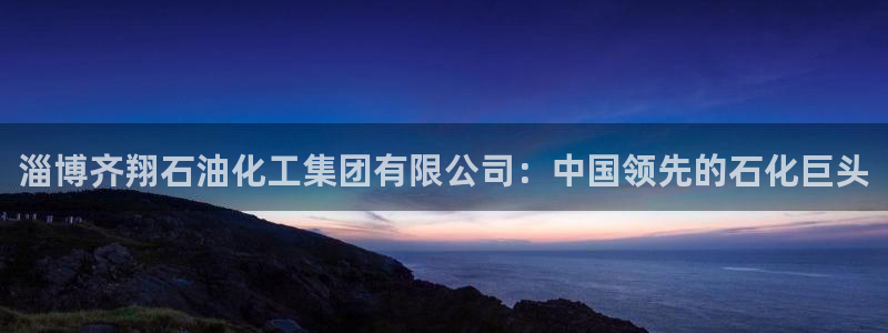 球盟会优惠码：淄博齐翔石油化工集团有限公司：中国领先的石化巨
