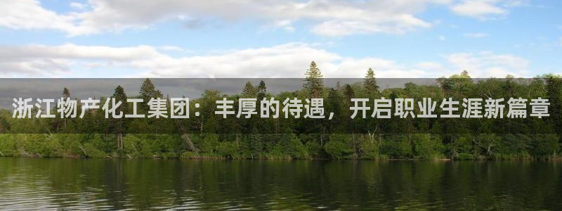 球盟会能退钱吗现在：浙江物产化工集团：丰厚的待遇，开启职业生