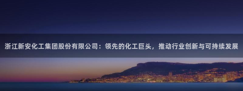 球盟会贴吧：浙江新安化工集团股份有限公司：领先的化工巨头，推