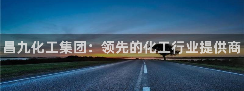 球盟会里面有打牌的嘛：昌九化工集团：领先的化工行业提供商