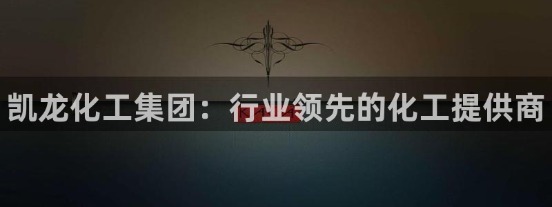 球盟会最新：凯龙化工集团：行业领先的化工提供商