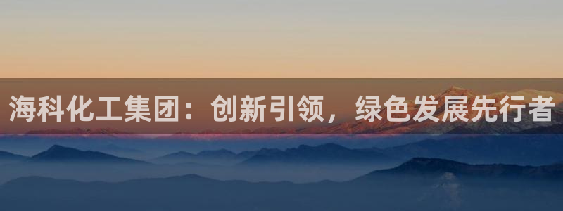 球盟会qmh - 球盟会官方网站：海科化工集团：创新引领，绿