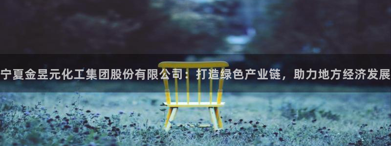 球盟会app安装：宁夏金昱元化工集团股份有限公司：打造绿色产